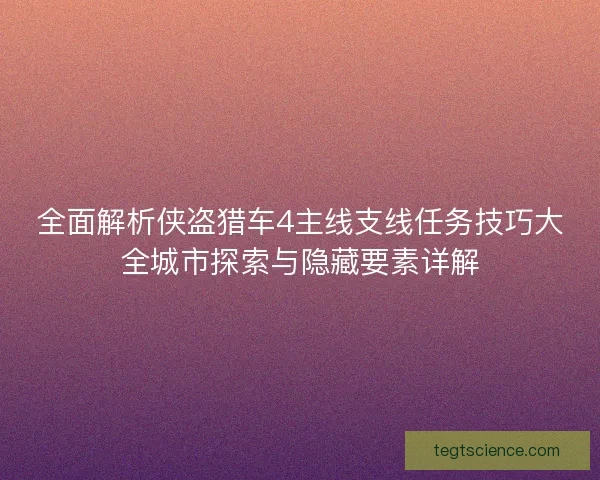 全面解析侠盗猎车4主线支线任务技巧大全城市探索与隐藏要素详解