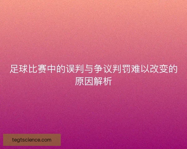 足球比赛中的误判与争议判罚难以改变的原因解析
