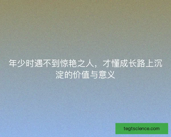 年少时遇不到惊艳之人，才懂成长路上沉淀的价值与意义