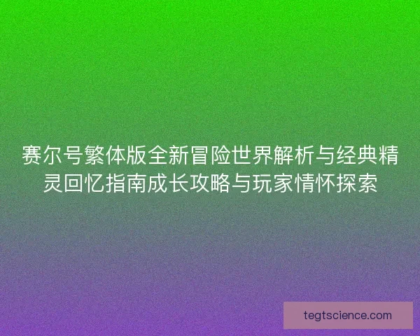 赛尔号繁体版全新冒险世界解析与经典精灵回忆指南成长攻略与玩家情怀探索